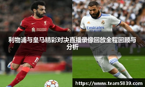 利物浦与皇马精彩对决直播录像回放全程回顾与分析